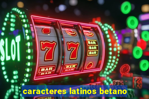 caracteres latinos betano